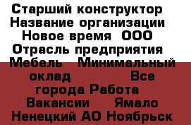 Старший конструктор › Название организации ­ Новое время, ООО › Отрасль предприятия ­ Мебель › Минимальный оклад ­ 30 000 - Все города Работа » Вакансии   . Ямало-Ненецкий АО,Ноябрьск г.